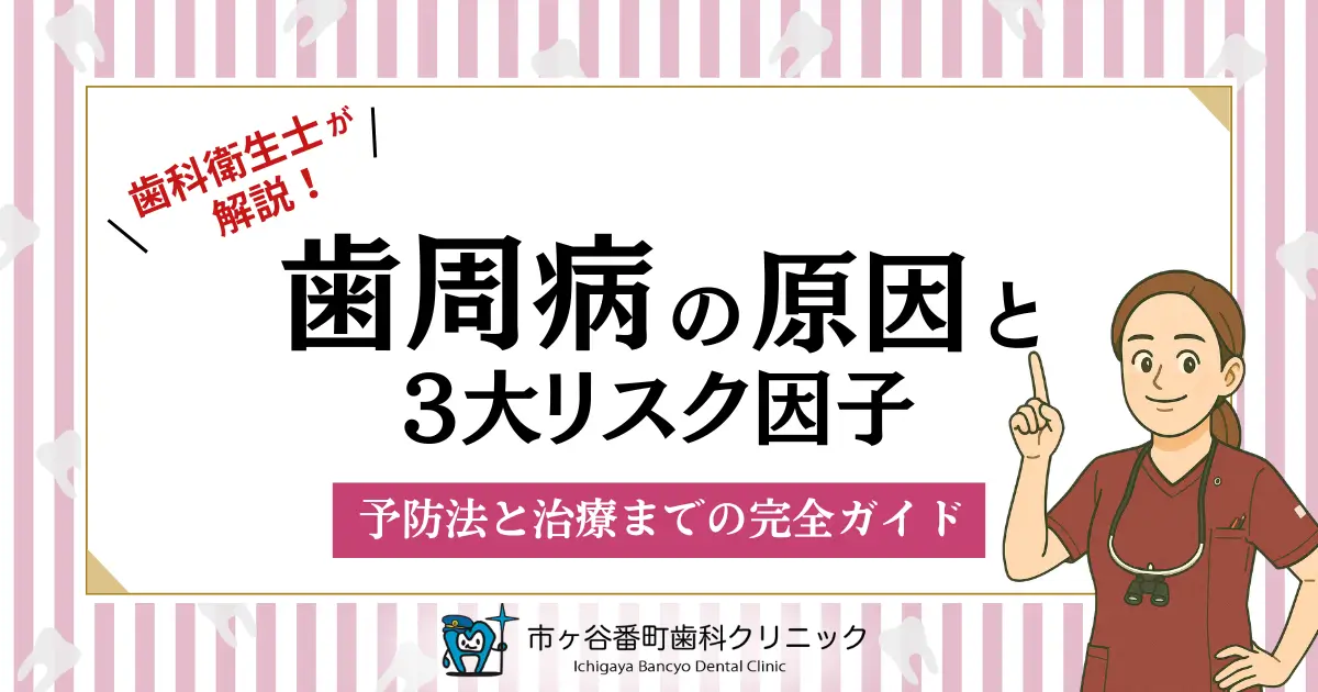 歯科衛生士が解説！歯周病の原因と3大リスク因子｜予防法と治療までの完全ガイド