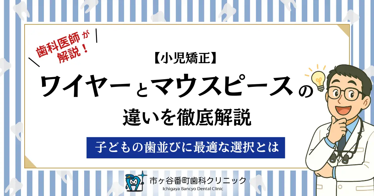 歯科医師が解説！【小児矯正】ワイヤーとマウスピースの違いを徹底比較！子どもの歯並びに最適な選択とは