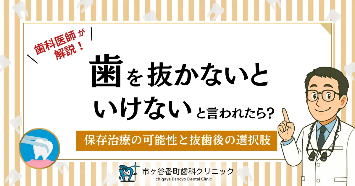 歯科医師が解説！歯を抜かないといけないと言われたら？｜保存治療の可能性と抜歯後の選択肢