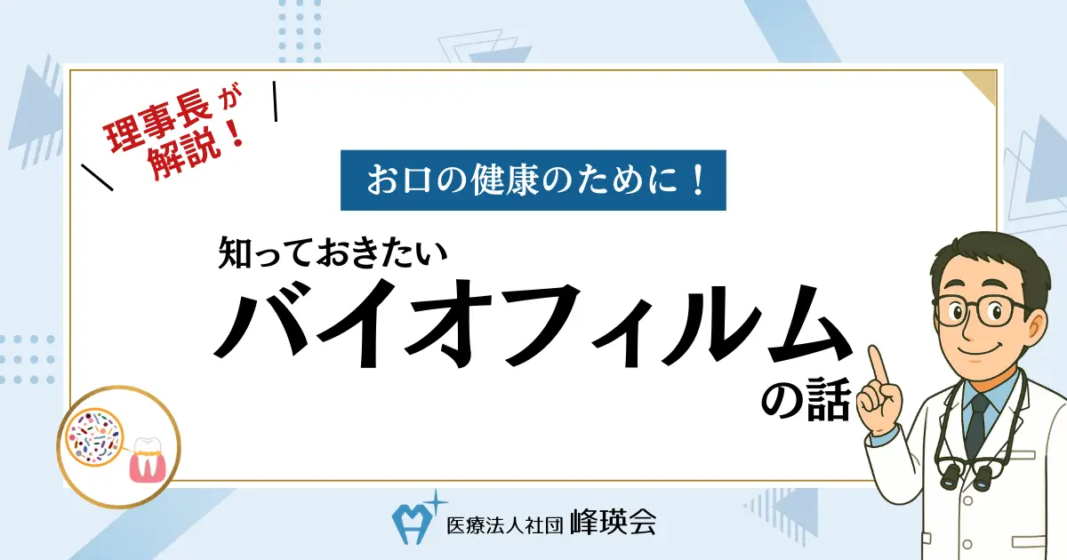 歯科医師が解説！お口の健康のために！知っておきたいバイオフィルムの話