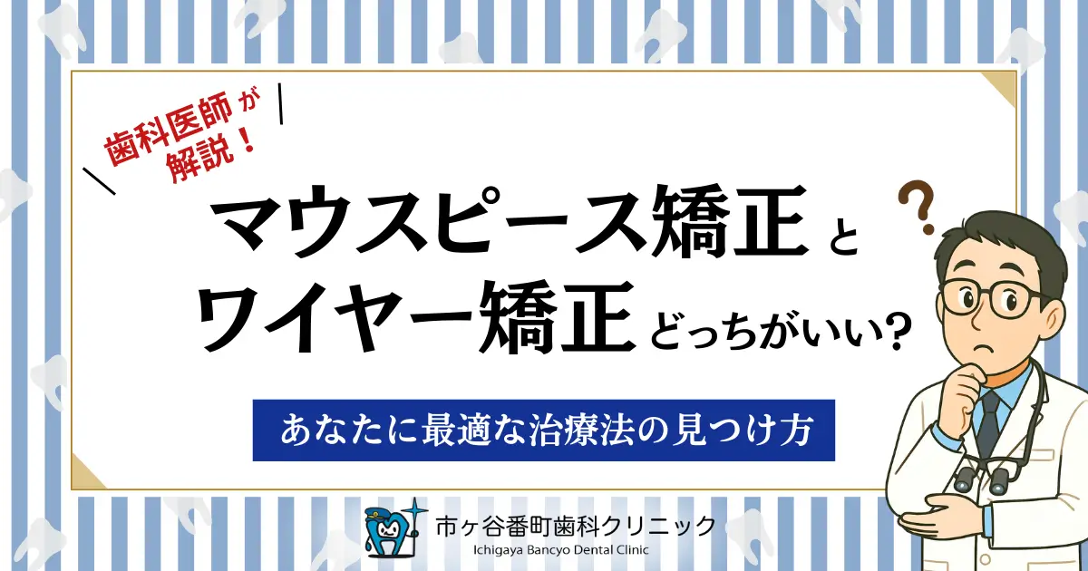 歯科医師が解説！マウスピース矯正とワイヤー矯正どっちがいい？あなたに最適な治療法の見つけ方