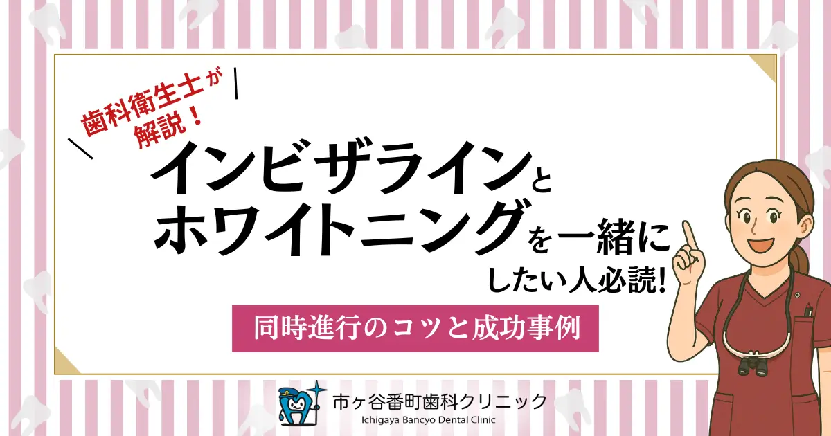 歯科衛生士が解説！インビザラインとホワイトニングを一緒にしたい方必読！同時進行のコツと成功事例