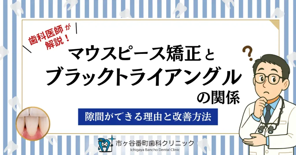 マウスピース矯正とブラックトライアングルの関係|隙間ができる理由と改善方法