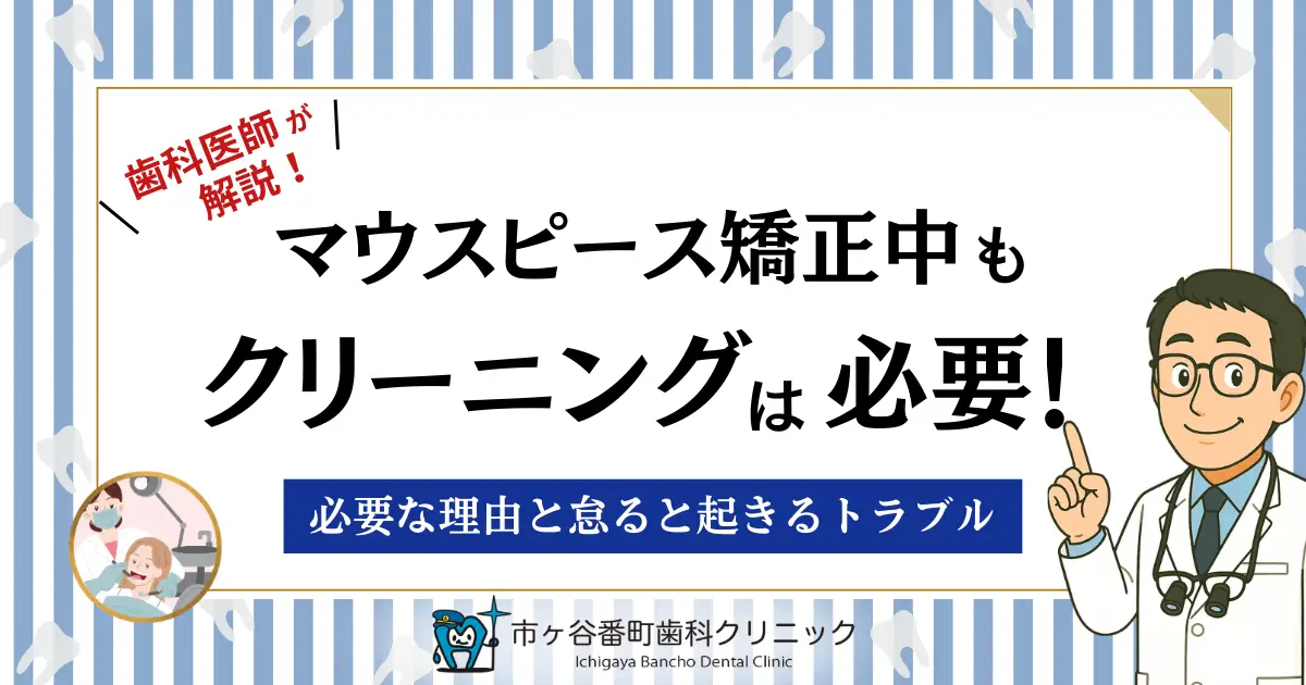 マウスピース矯正中もクリーニングは必要！必要な理由と怠ると起きるトラブル