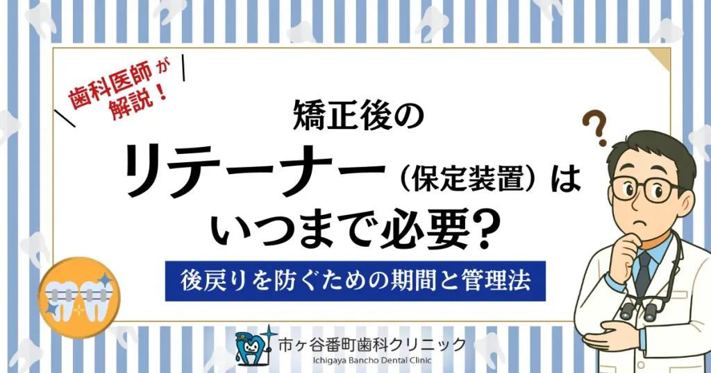 矯正後のリテーナー（保定装置）はいつまで必要？後戻りを防ぐための期間と管理法