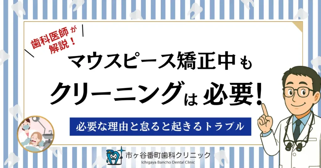 マウスピース矯正中もクリーニングは必要！必要な理由と怠ると起きるトラブル