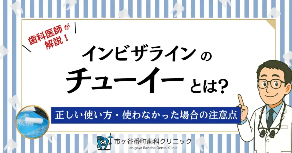 インビザラインのチューイーとは？｜正しい使い方・使わなかった場合の注意点